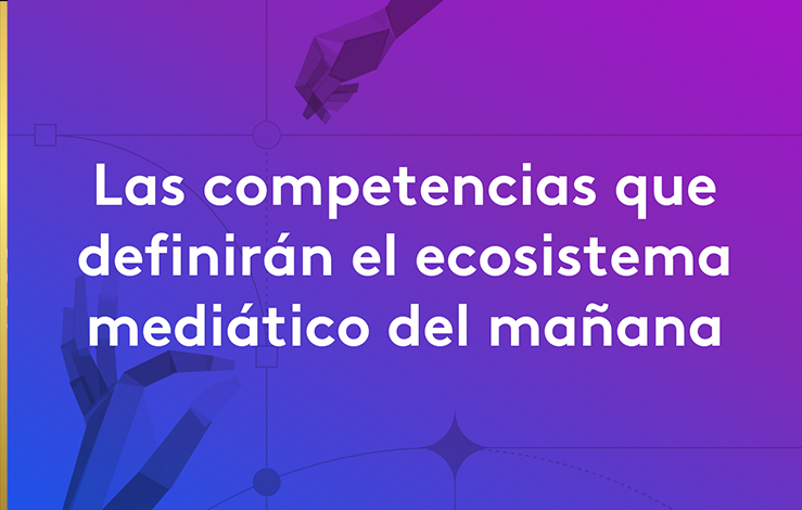 Las competencias que definirán el ecosistema mediático del mañana