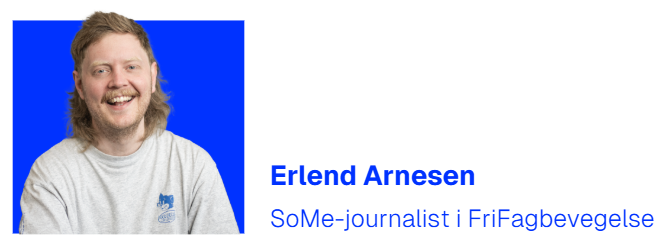 Erlend Arnesen. 
SoMe-journalist i FriFagbevegelse.